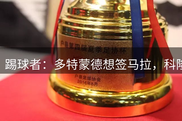 踢球者：多特蒙德想签马拉，科隆要价5000万欧球员愿意加盟